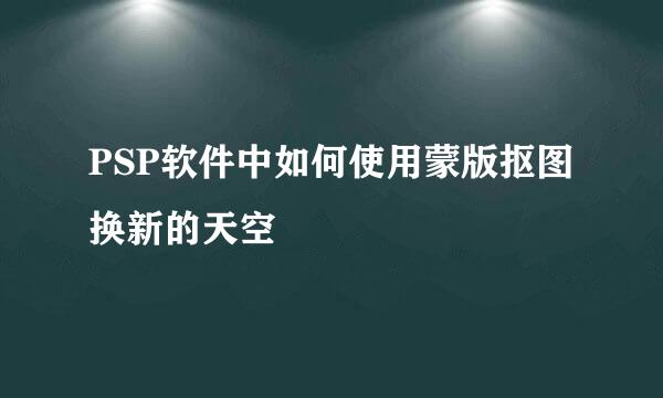 PSP软件中如何使用蒙版抠图换新的天空