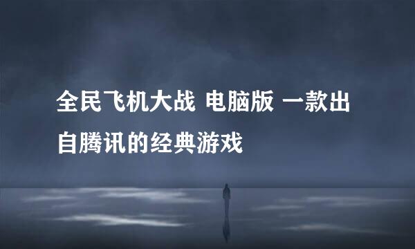 全民飞机大战 电脑版 一款出自腾讯的经典游戏