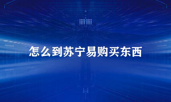 怎么到苏宁易购买东西