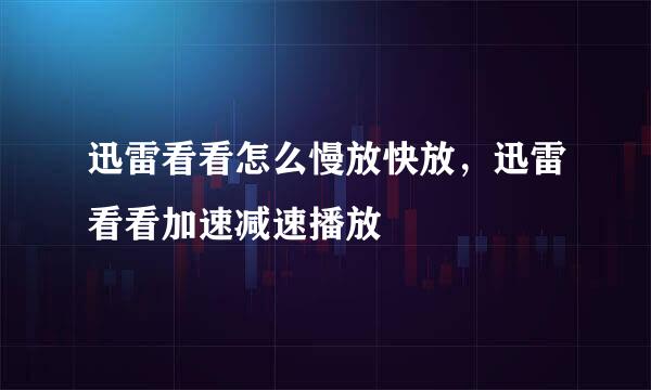 迅雷看看怎么慢放快放，迅雷看看加速减速播放