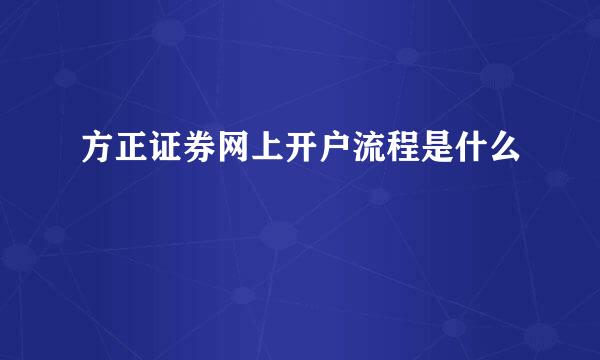 方正证券网上开户流程是什么