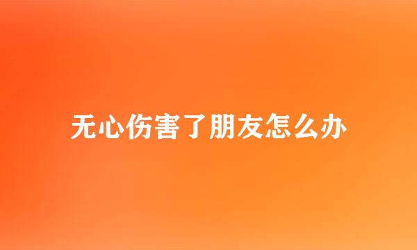 无心伤害了朋友怎么办