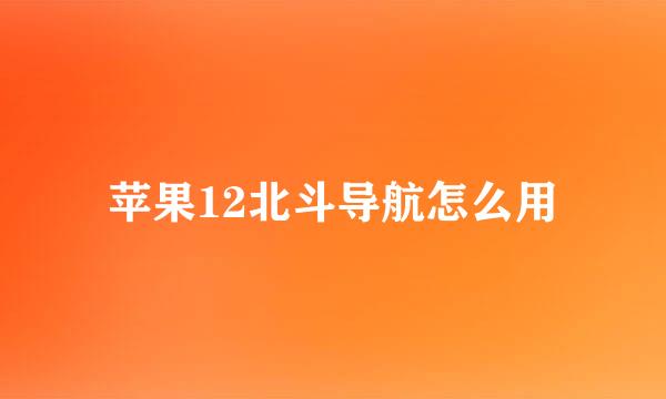 苹果12北斗导航怎么用