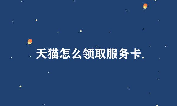 天猫怎么领取服务卡