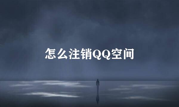 怎么注销QQ空间