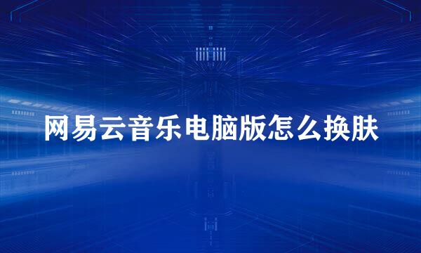 网易云音乐电脑版怎么换肤