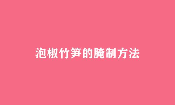 泡椒竹笋的腌制方法