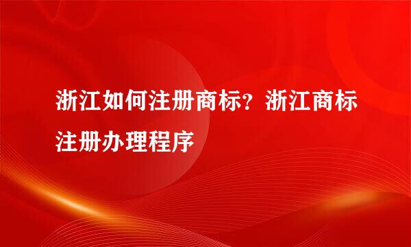 浙江如何注册商标？浙江商标注册办理程序