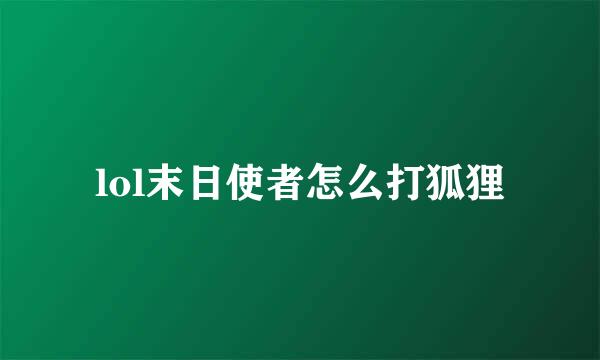 lol末日使者怎么打狐狸