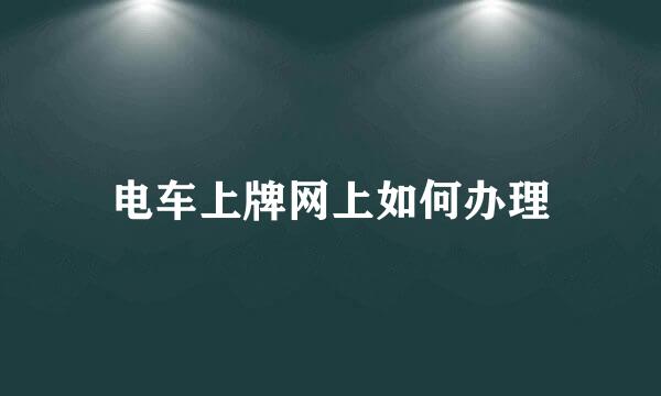 电车上牌网上如何办理