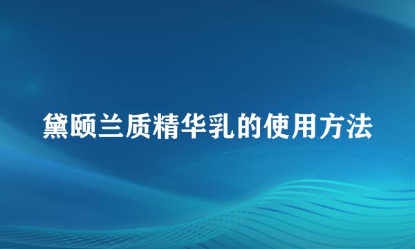 黛颐兰质精华乳的使用方法