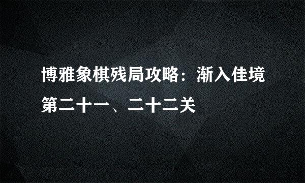 博雅象棋残局攻略：渐入佳境第二十一、二十二关