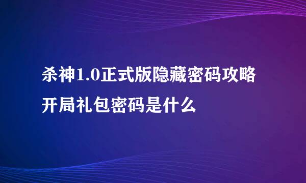 杀神1.0正式版隐藏密码攻略 开局礼包密码是什么