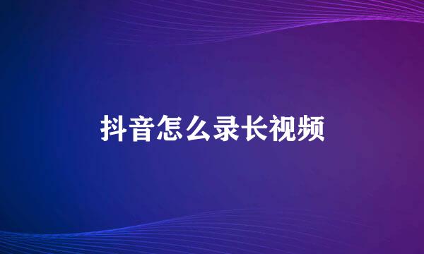 抖音怎么录长视频