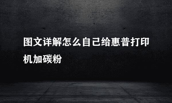 图文详解怎么自己给惠普打印机加碳粉