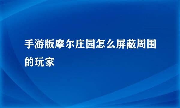 手游版摩尔庄园怎么屏蔽周围的玩家