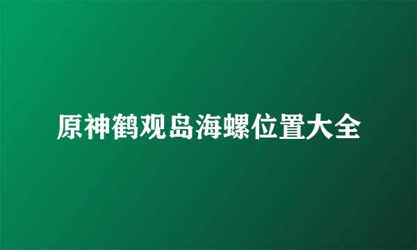 原神鹤观岛海螺位置大全