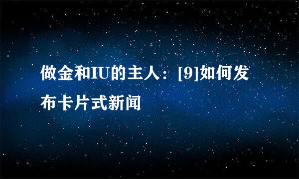 做金和IU的主人：[9]如何发布卡片式新闻
