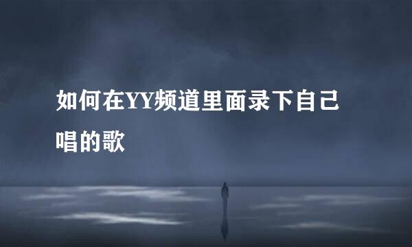 如何在YY频道里面录下自己唱的歌