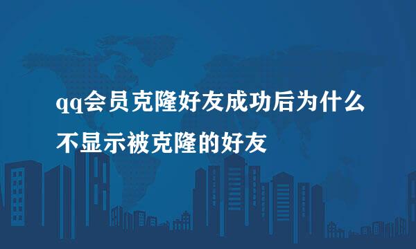 qq会员克隆好友成功后为什么不显示被克隆的好友