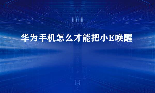 华为手机怎么才能把小E唤醒