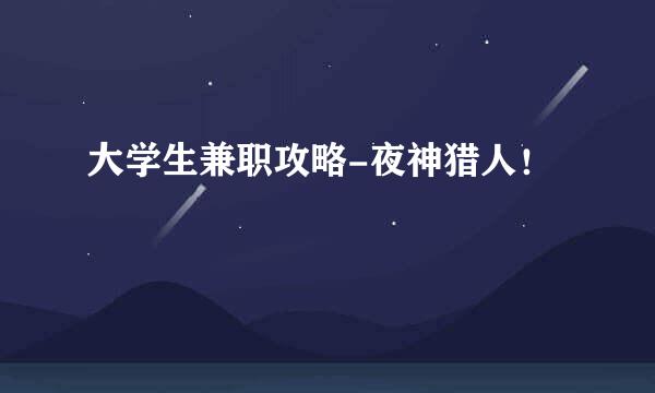 大学生兼职攻略-夜神猎人！