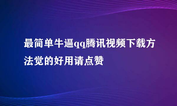 最简单牛逼qq腾讯视频下载方法觉的好用请点赞