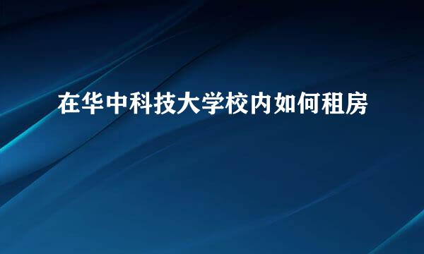 在华中科技大学校内如何租房