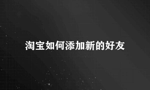 淘宝如何添加新的好友