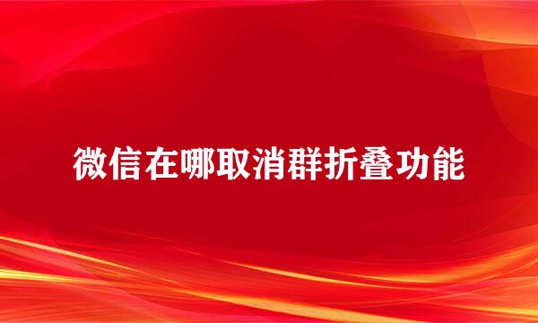 微信在哪取消群折叠功能