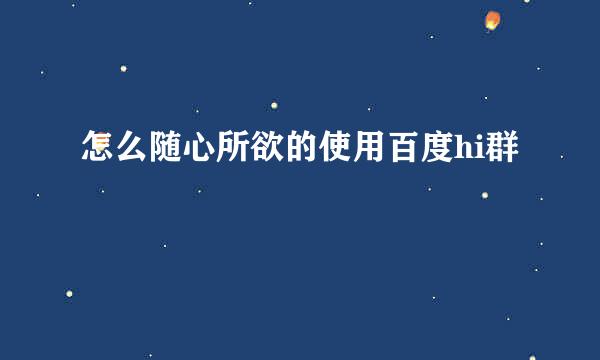怎么随心所欲的使用百度hi群