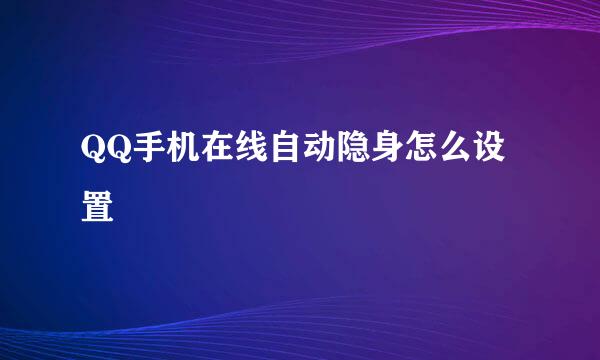 QQ手机在线自动隐身怎么设置