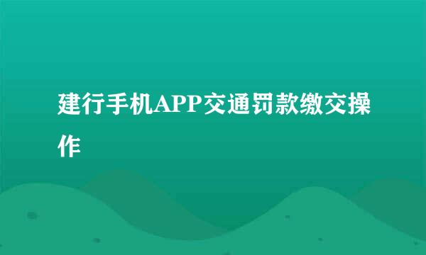 建行手机APP交通罚款缴交操作