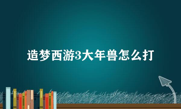 造梦西游3大年兽怎么打