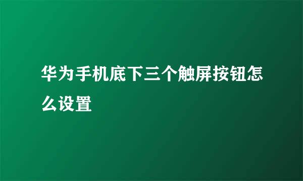 华为手机底下三个触屏按钮怎么设置