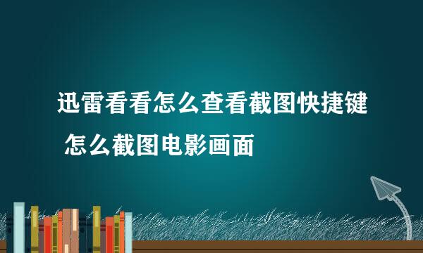 迅雷看看怎么查看截图快捷键 怎么截图电影画面