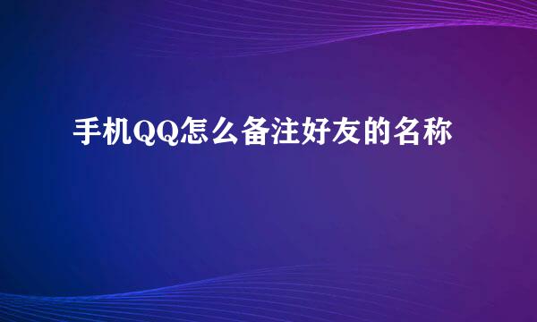 手机QQ怎么备注好友的名称