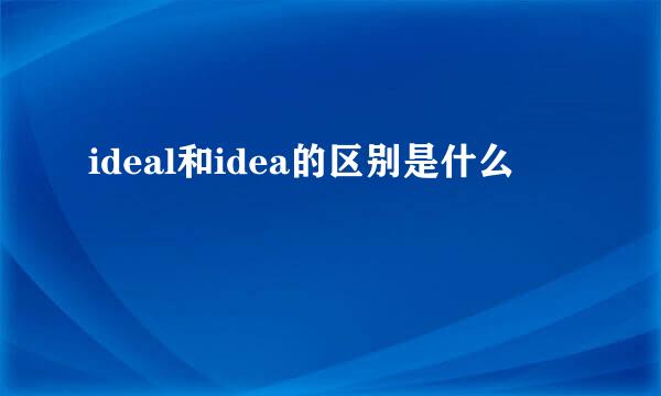 ideal和idea的区别是什么