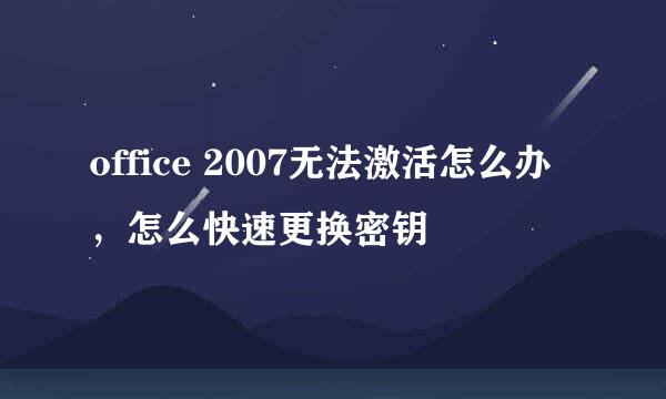 office 2007无法激活怎么办，怎么快速更换密钥