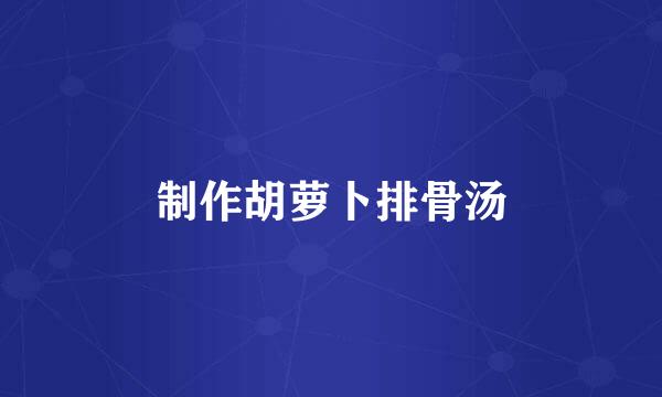 制作胡萝卜排骨汤
