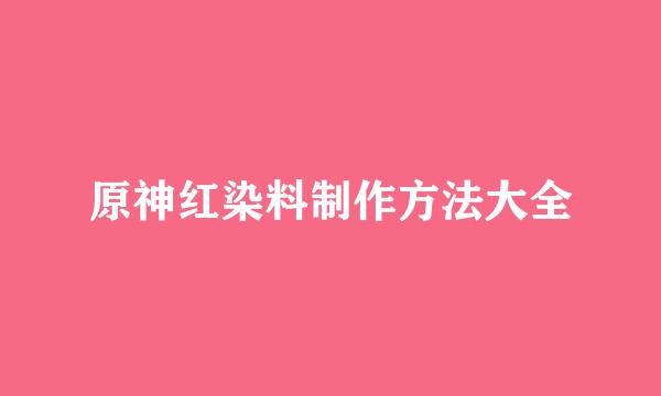 原神红染料制作方法大全
