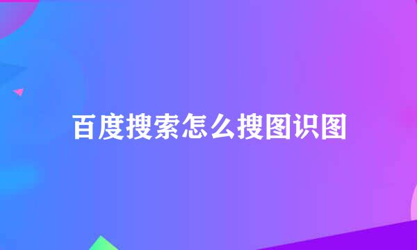 百度搜索怎么搜图识图