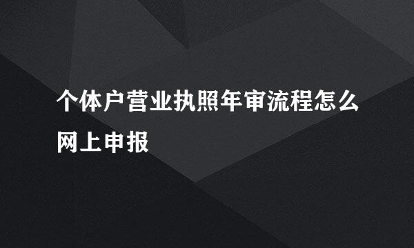 个体户营业执照年审流程怎么网上申报