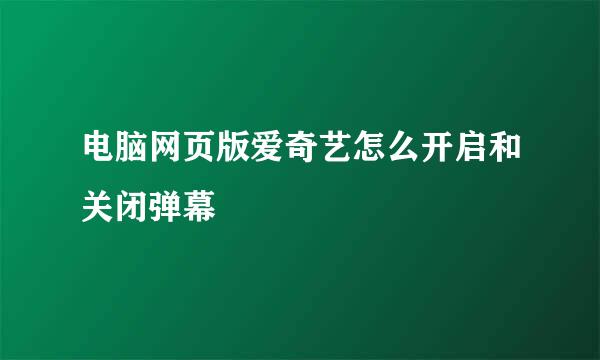 电脑网页版爱奇艺怎么开启和关闭弹幕