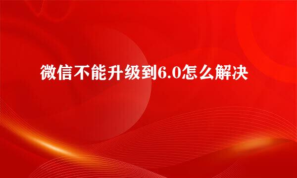 微信不能升级到6.0怎么解决