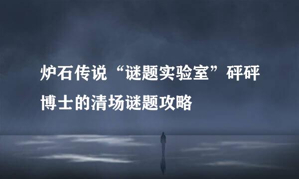 炉石传说“谜题实验室”砰砰博士的清场谜题攻略