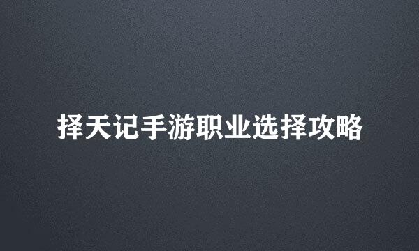 择天记手游职业选择攻略