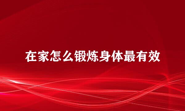在家怎么锻炼身体最有效