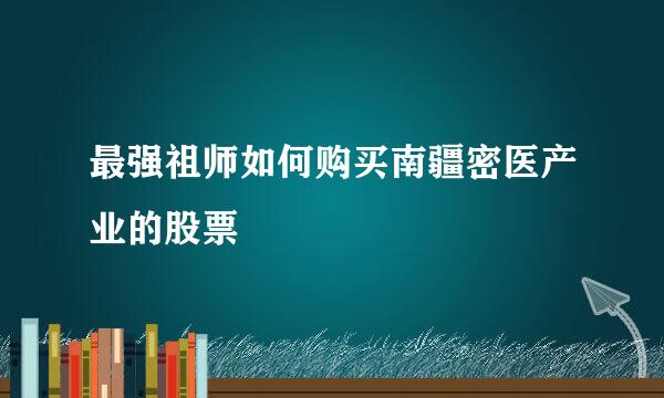 最强祖师如何购买南疆密医产业的股票