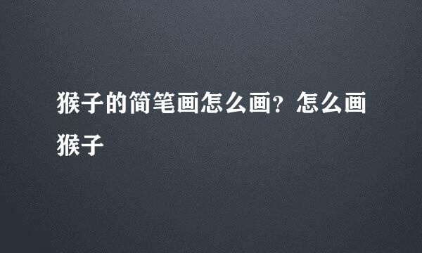 猴子的简笔画怎么画？怎么画猴子